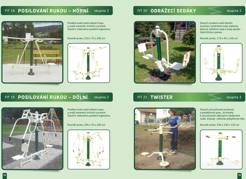 Rozměr prvku: 175 x 45 x 140 cm FIT 19 POSILOVÁnÍ RUKOU DOLnÍ skupina 2 FIT 21 twister skupina 2 Posílení svalů zadní oblasti trupu a svalů rameních, krčních a prsních.