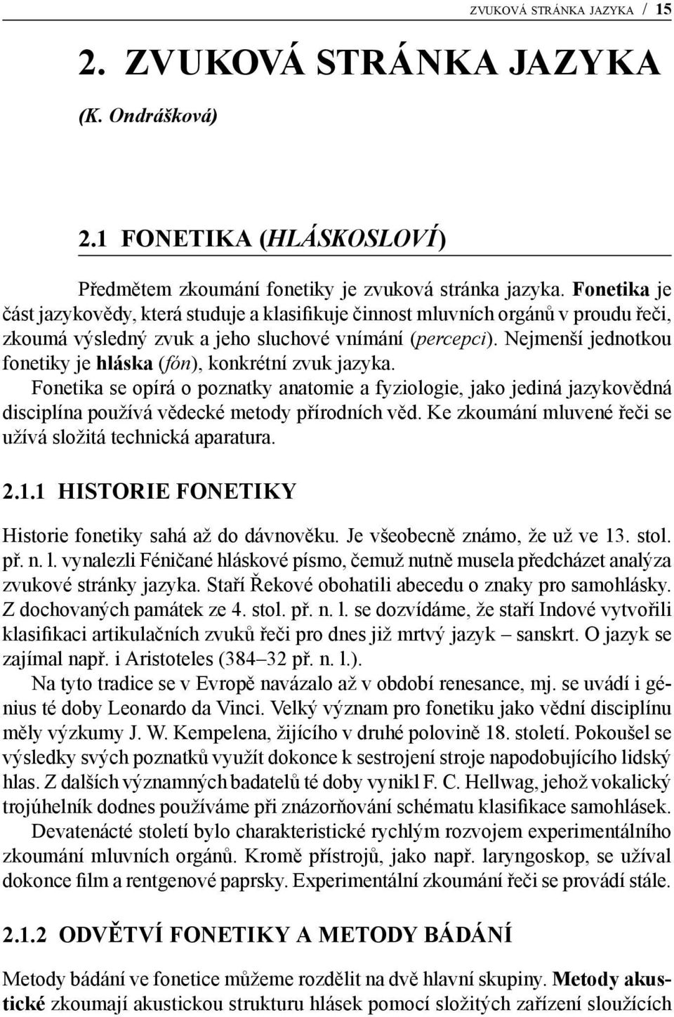 Nejmenší jednotkou fonetiky je hláska (fón), konkrétní zvuk jazyka. Fonetika se opírá o poznatky anatomie a fyziologie, jako jediná jazykovědná disciplína používá vědecké metody přírodních věd.