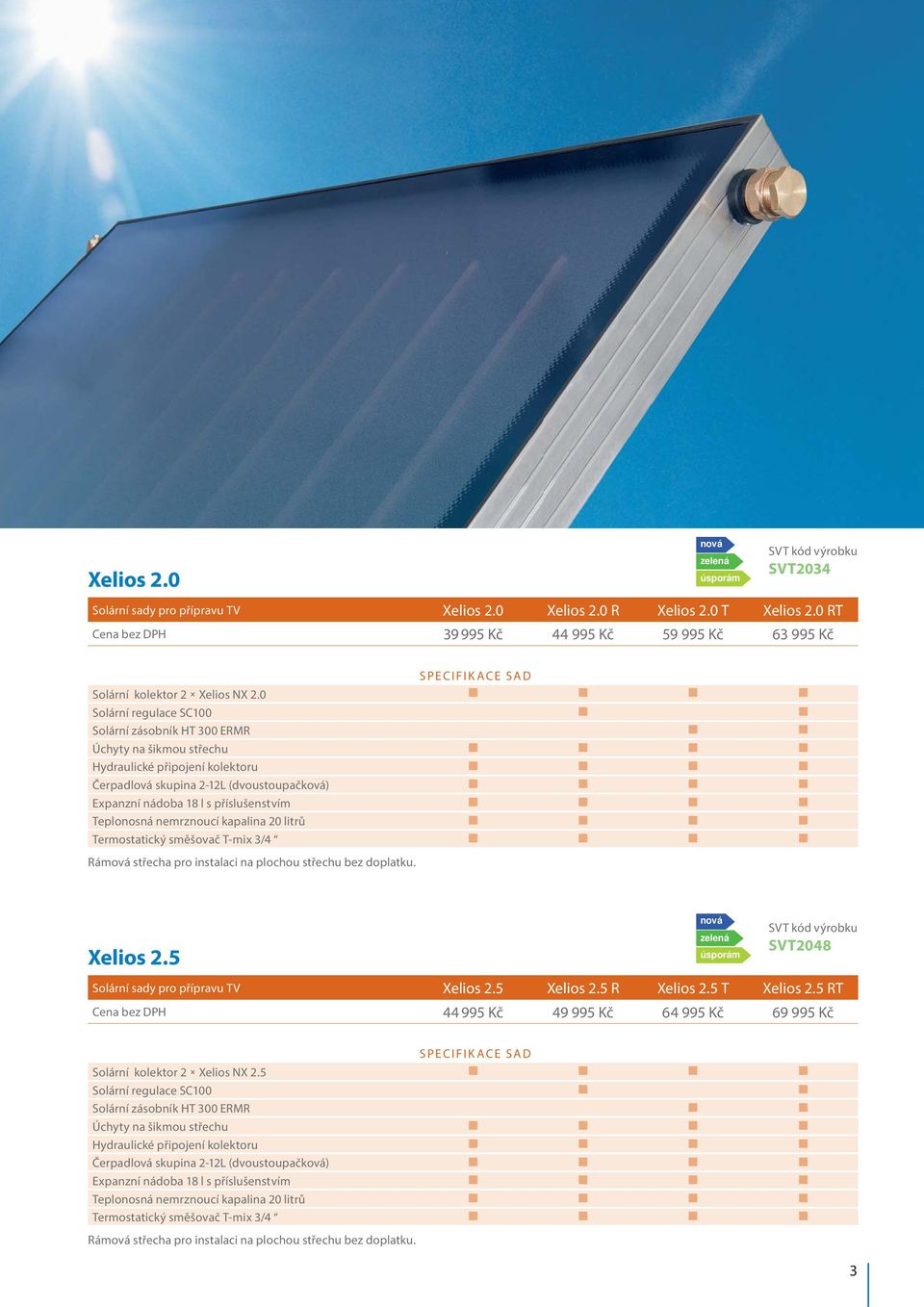 0 Solární regulace SC100 Solární zásobník HT 300 ERMR Úchyty na šikmou střechu Hydraulické připojení kolektoru Čerpadlová skupina 2-12L (dvoustoupačková) Expanzní nádoba 18 l s příslušenstvím
