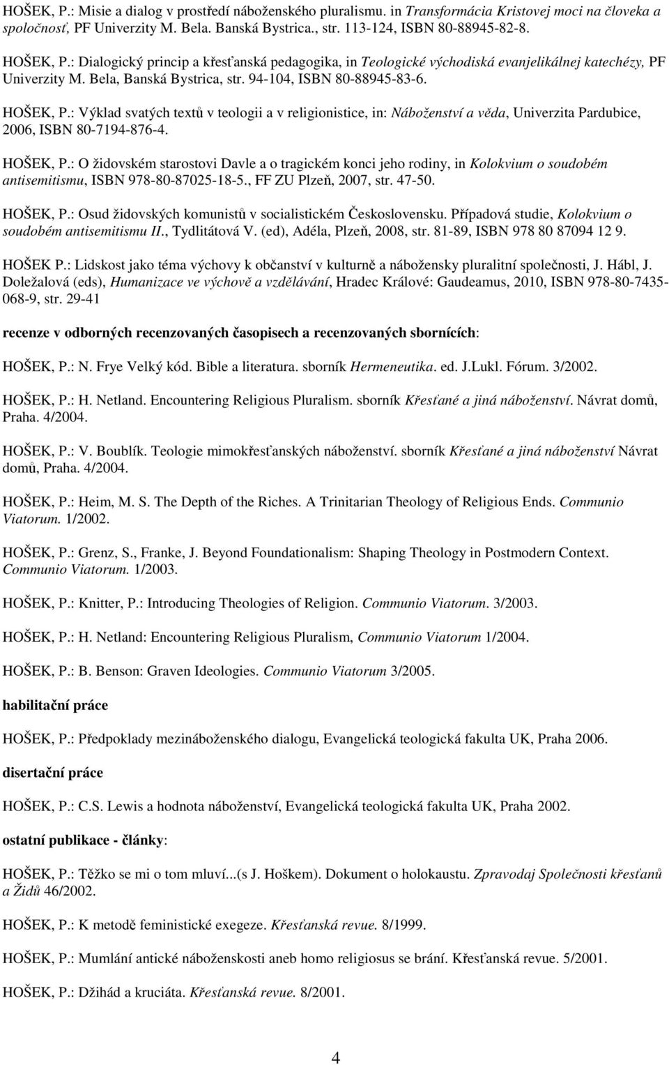 : Výklad svatých textů v teologii a v religionistice, in: Náboženství a věda, Univerzita Pardubice, 2006, ISBN 80-7194-876-4. HOŠEK, P.