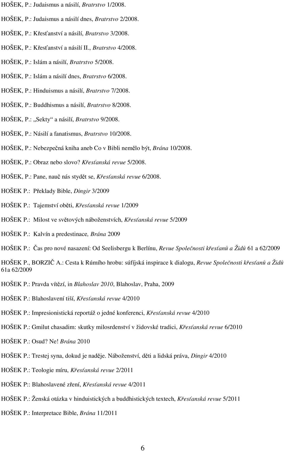 HOŠEK, P.: Sekty a násilí, Bratrstvo 9/2008. HOŠEK, P.: Násilí a fanatismus, Bratrstvo 10/2008. HOŠEK, P.: Nebezpečná kniha aneb Co v Bibli nemělo být, Brána 10/2008. HOŠEK, P.: Obraz nebo slovo?