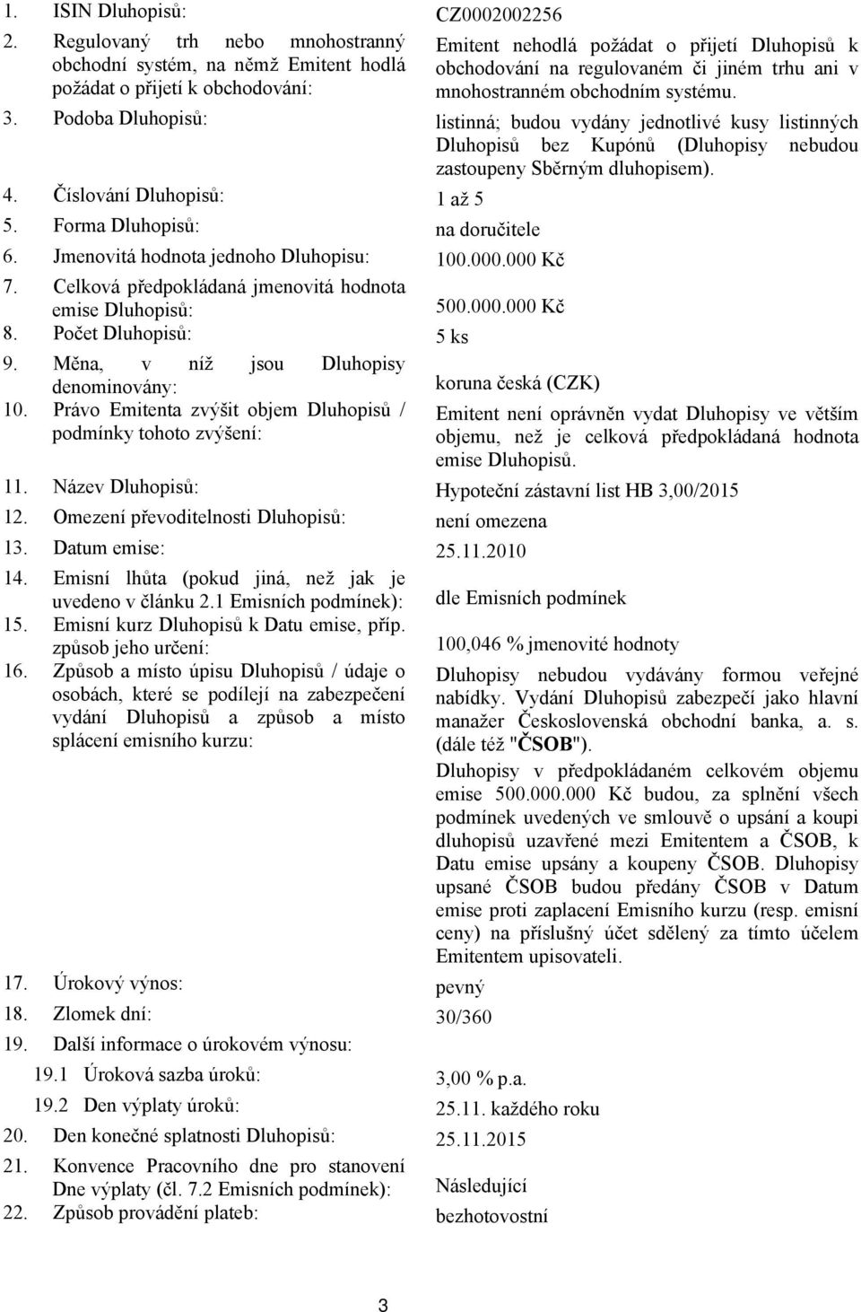 mnohostranném obchodním systému. 3. Podoba Dluhopisů: listinná; budou vydány jednotlivé kusy listinných Dluhopisů bez Kupónů (Dluhopisy nebudou zastoupeny Sběrným dluhopisem). 4.