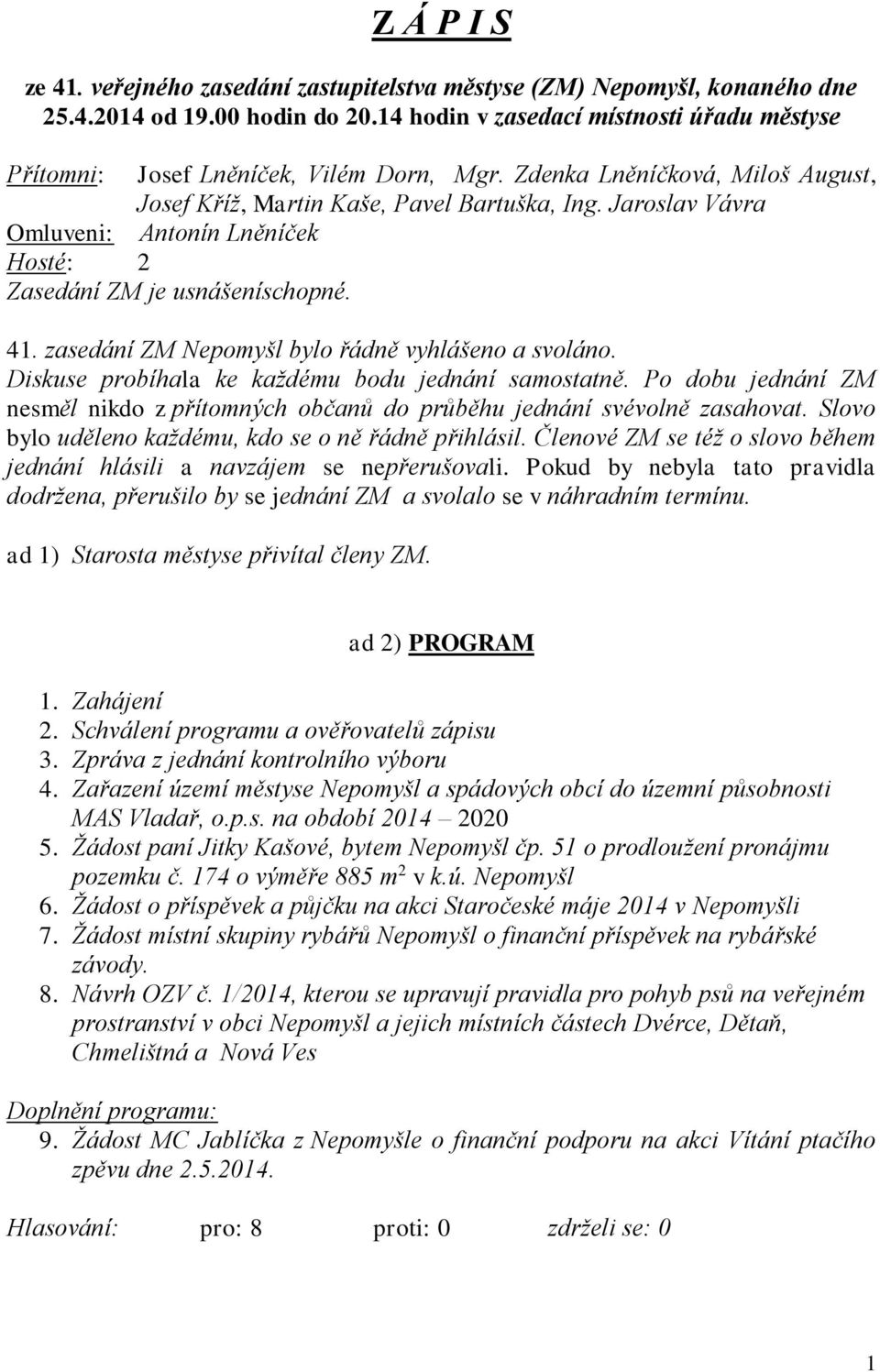 Jaroslav Vávra Omluveni: Antonín Lněníček Hosté: 2 Zasedání ZM je usnášeníschopné. 41. zasedání ZM Nepomyšl bylo řádně vyhlášeno a svoláno. Diskuse probíhala ke každému bodu jednání samostatně.