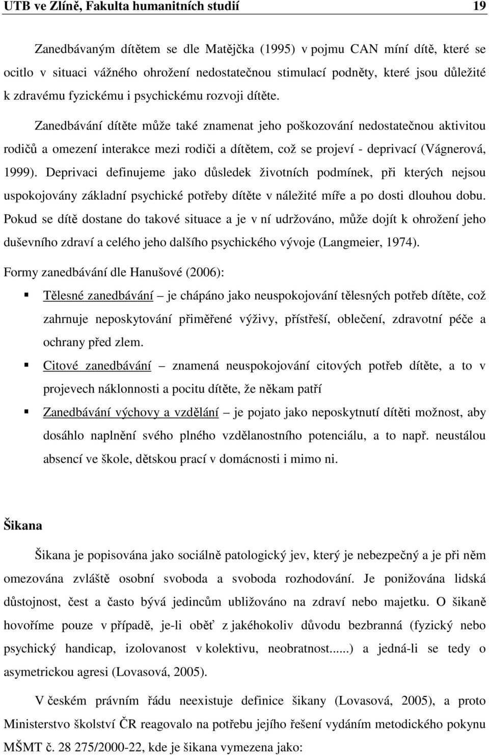 Zanedbávání dítěte může také znamenat jeho poškozování nedostatečnou aktivitou rodičů a omezení interakce mezi rodiči a dítětem, což se projeví - deprivací (Vágnerová, 1999).