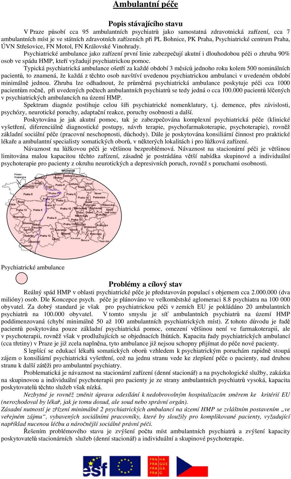 Psychiatrické ambulance jako zařízení první linie zabezpečují akutní i dlouhodobou péči o zhruba 90% osob ve spádu HMP, kteří vyžadují psychiatrickou pomoc.