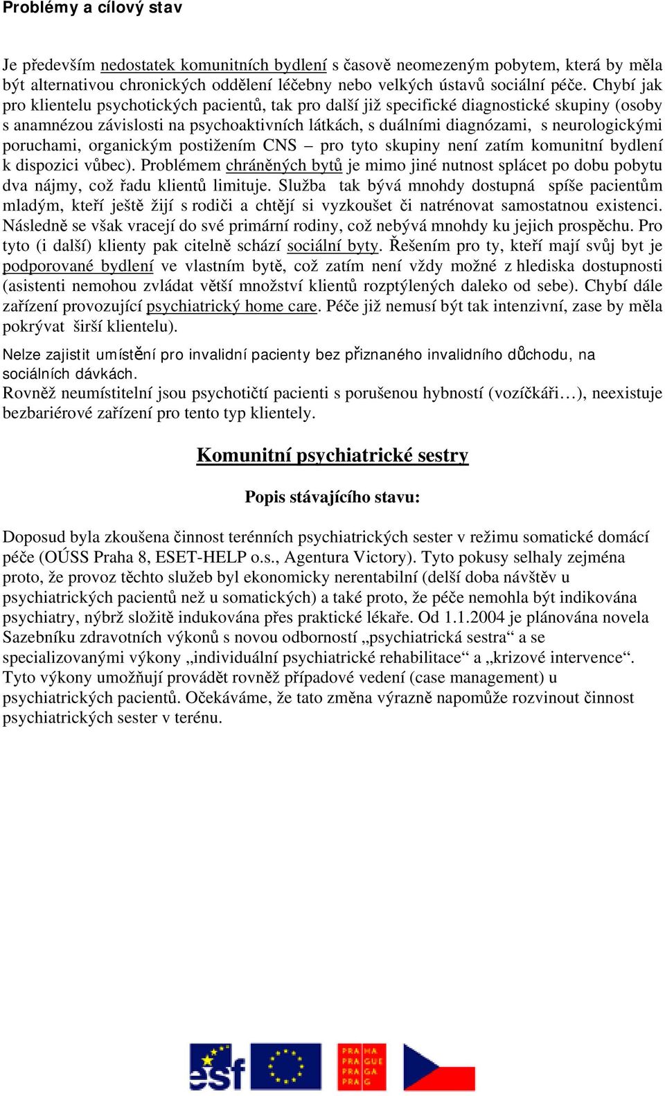 poruchami, organickým postižením CNS pro tyto skupiny není zatím komunitní bydlení k dispozici vůbec).