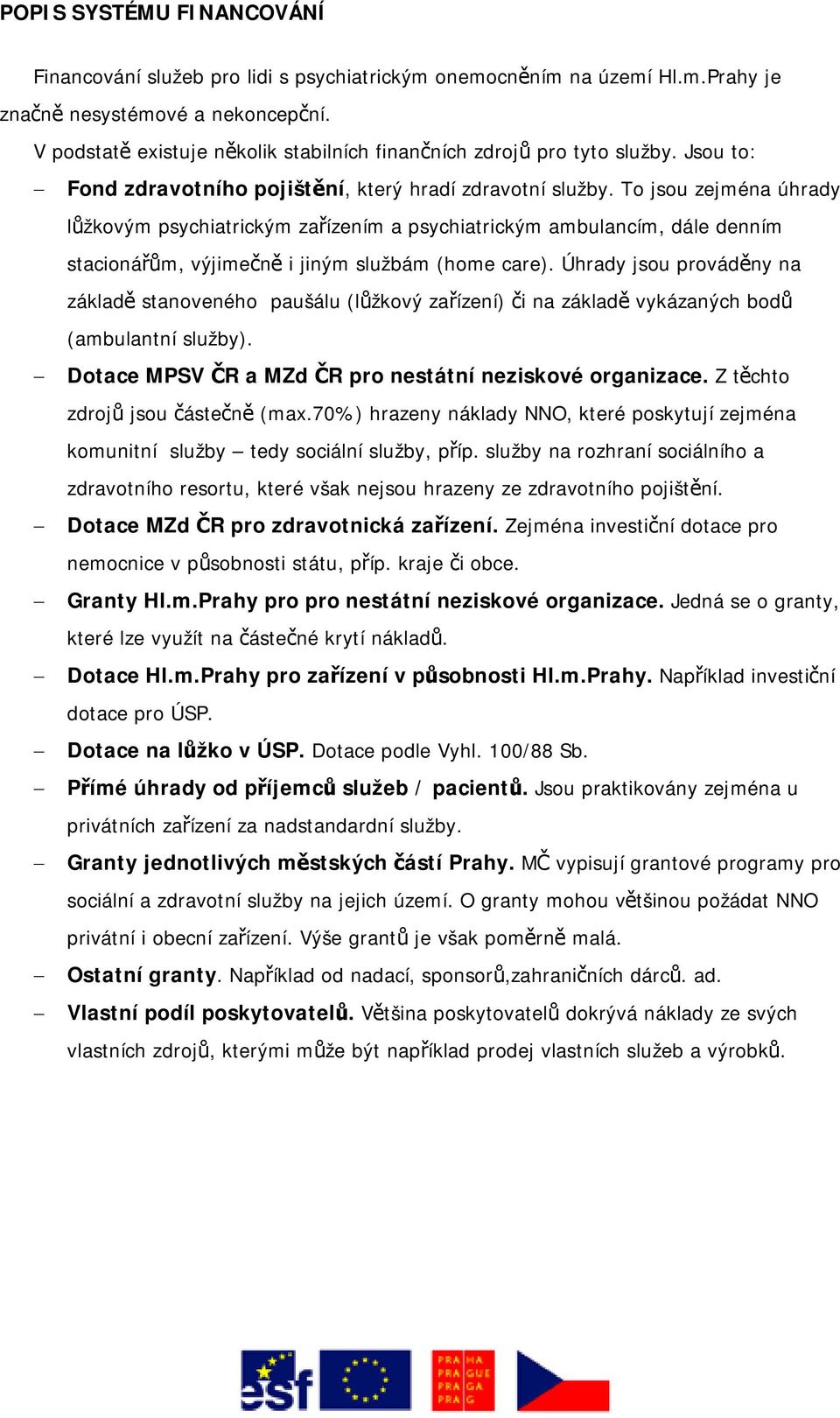 To jsou zejména úhrady lůžkovým psychiatrickým zařízením a psychiatrickým ambulancím, dále denním stacionářům, výjimečně i jiným službám (home care).