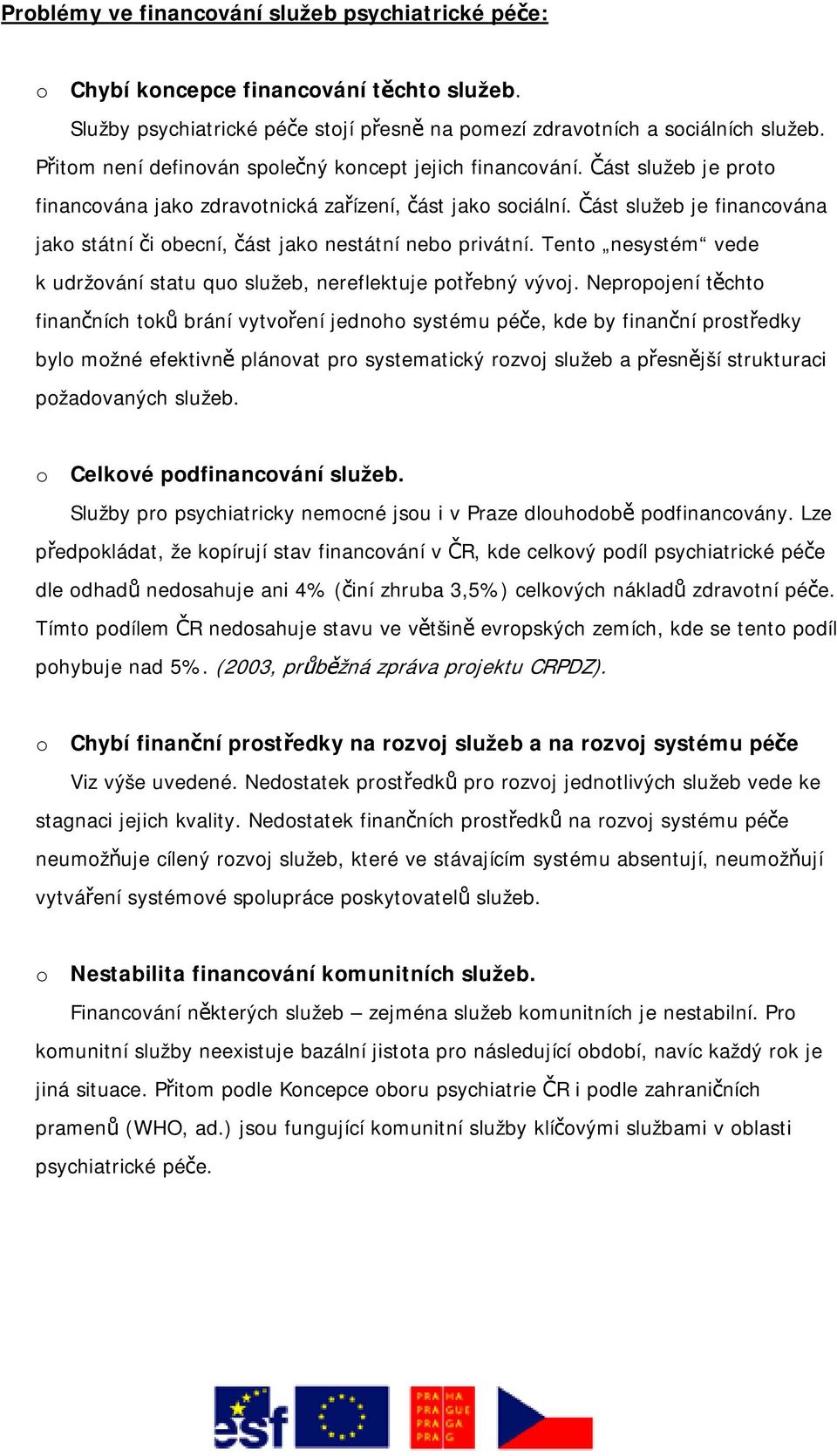 Část služeb je financována jako státní či obecní, část jako nestátní nebo privátní. Tento nesystém vede k udržování statu quo služeb, nereflektuje potřebný vývoj.