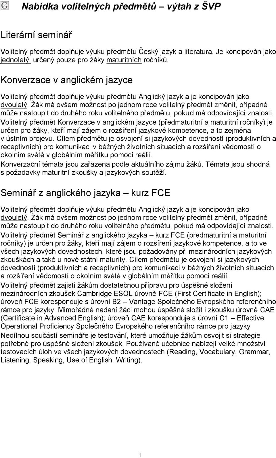 Žák má ovšem možnost po jednom roce volitelný předmět změnit, případně může nastoupit do druhého roku volitelného předmětu, pokud má odpovídající znalosti.