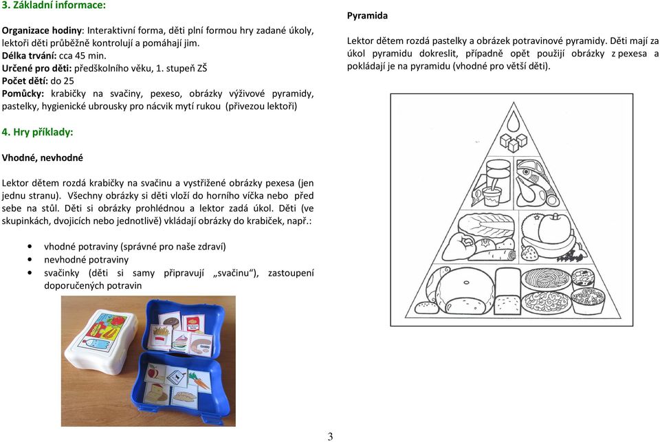 stupeň ZŠ Počet dětí: do 25 Pomůcky: krabičky na svačiny, pexeso, obrázky výživové pyramidy, pastelky, hygienické ubrousky pro nácvik mytí rukou (přivezou lektoři) Pyramida Lektor dětem rozdá