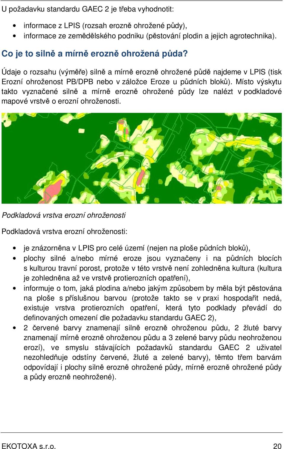 Místo výskytu takto vyznačené silně a mírně erozně ohrožené půdy lze nalézt v podkladové mapové vrstvě o erozní ohroženosti.