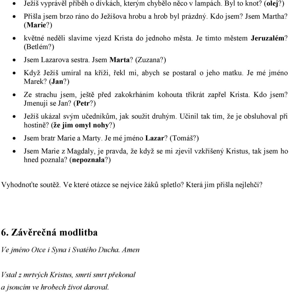 ) Když Ježíš umíral na kříži, řekl mi, abych se postaral o jeho matku. Je mé jméno Marek? (Jan?) Ze strachu jsem, ještě před zakokrháním kohouta třikrát zapřel Krista. Kdo jsem? Jmenuji se Jan? (Petr?