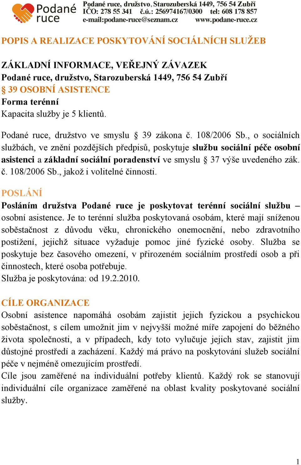 cz POPIS A REALIZACE POSKYTOVÁNÍ SOCIÁLNÍCH SLUŽEB ZÁKLADNÍ INFORMACE, VEŘEJNÝ ZÁVAZEK Podané ruce, družstvo, Starozuberská 1449, 756 54 Zubří 39 OSOBNÍ ASISTENCE Forma terénní Kapacita služby je 5