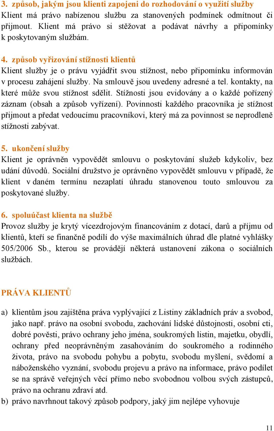 způsob vyřizování stížnosti klientů Klient služby je o právu vyjádřit svou stížnost, nebo připomínku informován v procesu zahájení služby. Na smlouvě jsou uvedeny adresné a tel.