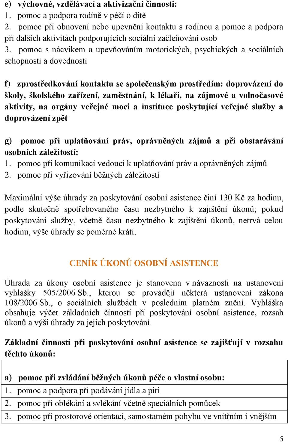 pomoc s nácvikem a upevňováním motorických, psychických a sociálních schopností a dovedností f) zprostředkování kontaktu se společenským prostředím: doprovázení do školy, školského zařízení,