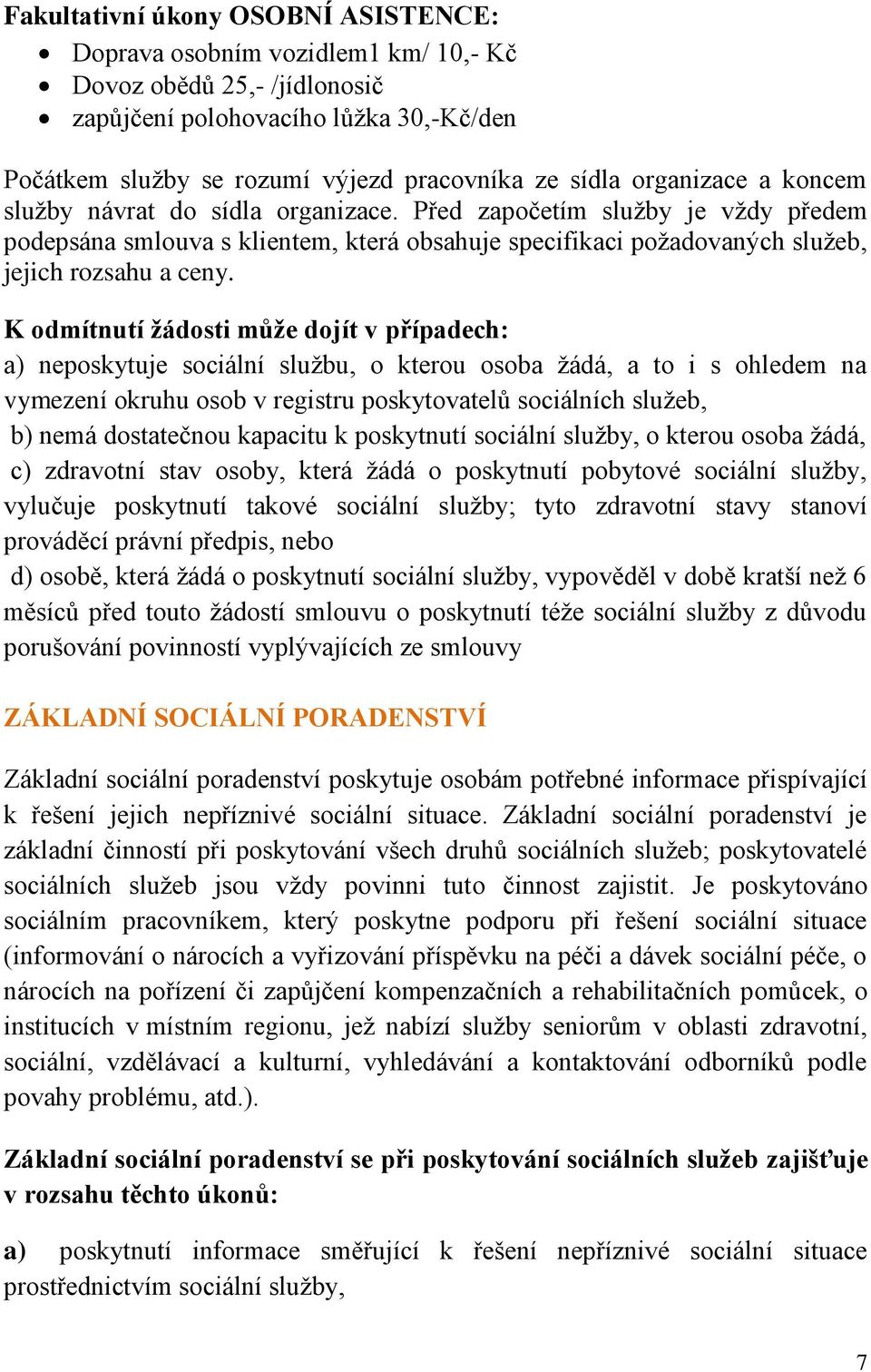 K odmítnutí žádosti může dojít v případech: a) neposkytuje sociální službu, o kterou osoba žádá, a to i s ohledem na vymezení okruhu osob v registru poskytovatelů sociálních služeb, b) nemá