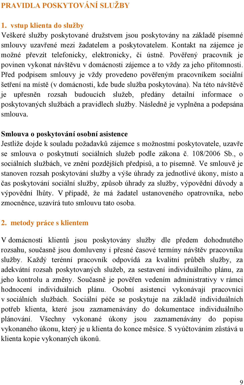 Před podpisem smlouvy je vždy provedeno pověřeným pracovníkem sociální šetření na místě (v domácnosti, kde bude služba poskytována).