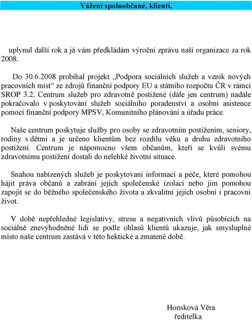 centrum) nadále pokračovalo v poskytování služeb sociálního poradenství a osobní asistence pomocí finanční podpory MPSV, Komunitního plánování a úřadu práce.