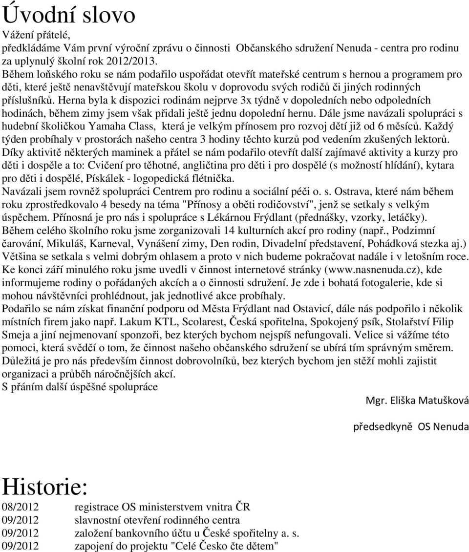 Herna byla k dispozici rodinám nejprve 3x týdně v dopoledních nebo odpoledních hodinách, během zimy jsem však přidali ještě jednu dopolední hernu.