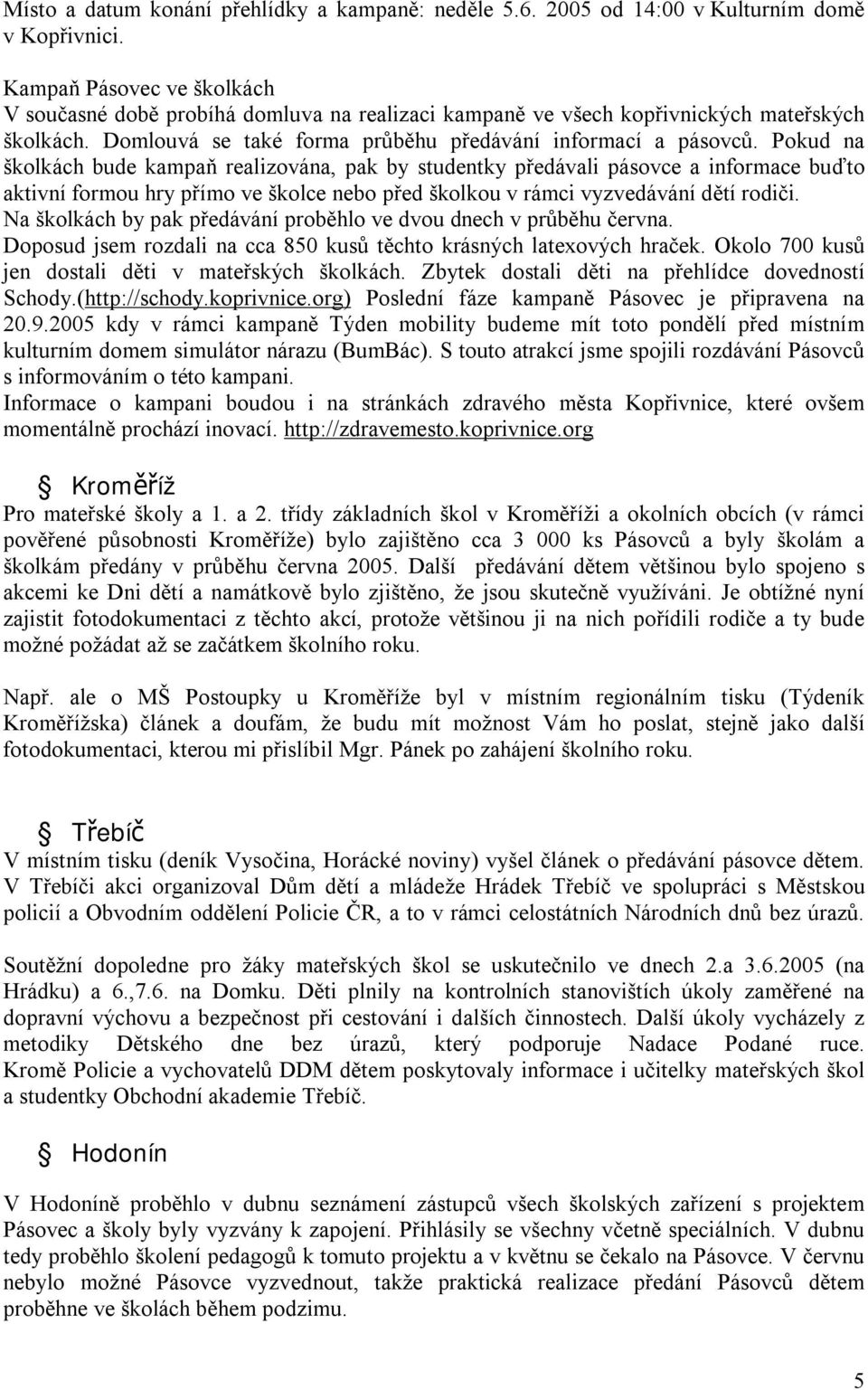 Pokud na školkách bude kampaň realizována, pak by studentky předávali pásovce a informace buďto aktivní formou hry přímo ve školce nebo před školkou v rámci vyzvedávání dětí rodiči.