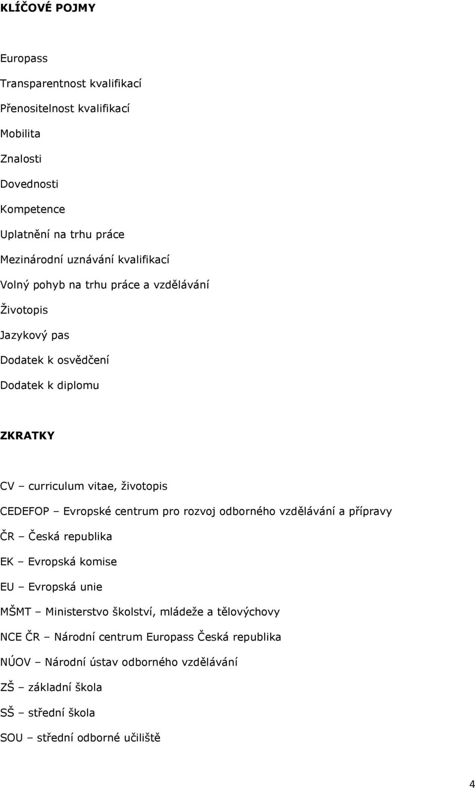 CEDEFOP Evrpské centrum pr rzvj dbrnéh vzdělávání a přípravy ČR Česká republika EK Evrpská kmise EU Evrpská unie MŠMT Ministerstv šklství, mládeţe a
