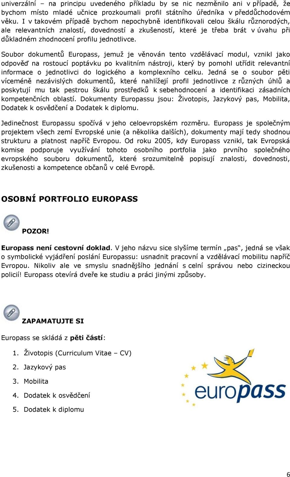 Subr dkumentů Eurpass, jemuţ je věnván tent vzdělávací mdul, vznikl jak dpvěď na rstucí pptávku p kvalitním nástrji, který by pmhl utřídit relevantní infrmace jedntlivci d lgickéh a kmplexníh celku.