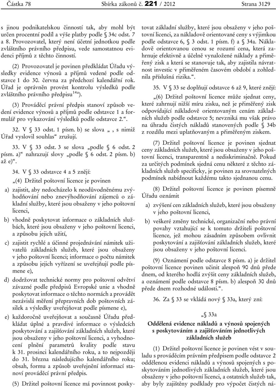 (2) Provozovatel je povinen předkládat Úřadu výsledky evidence výnosů a příjmů vedené podle odstavce 1 do 30. června za předchozí kalendářní rok.