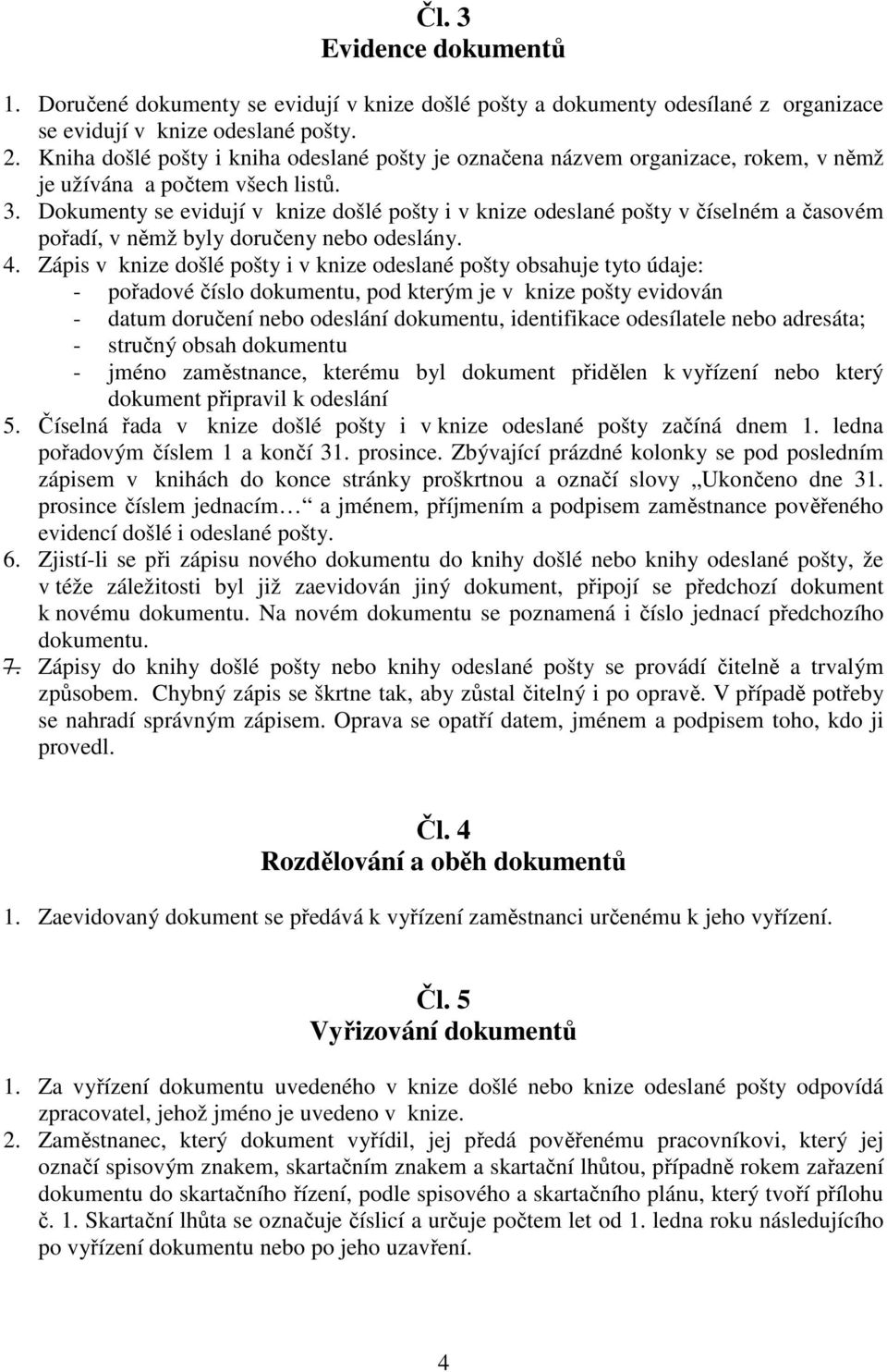 Dokumenty se evidují v knize došlé pošty i v knize odeslané pošty v číselném a časovém pořadí, v němž byly doručeny nebo odeslány. 4.