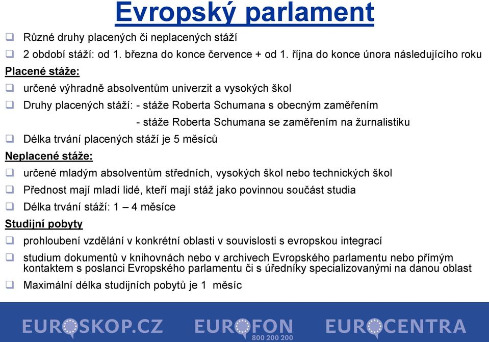 stáží je 5 měsíců Neplacené stáže: - stáže Roberta Schumana se zaměřením na žurnalistiku určené mladým absolventům středních, vysokých škol nebo technických škol Přednost mají mladí lidé, kteří mají