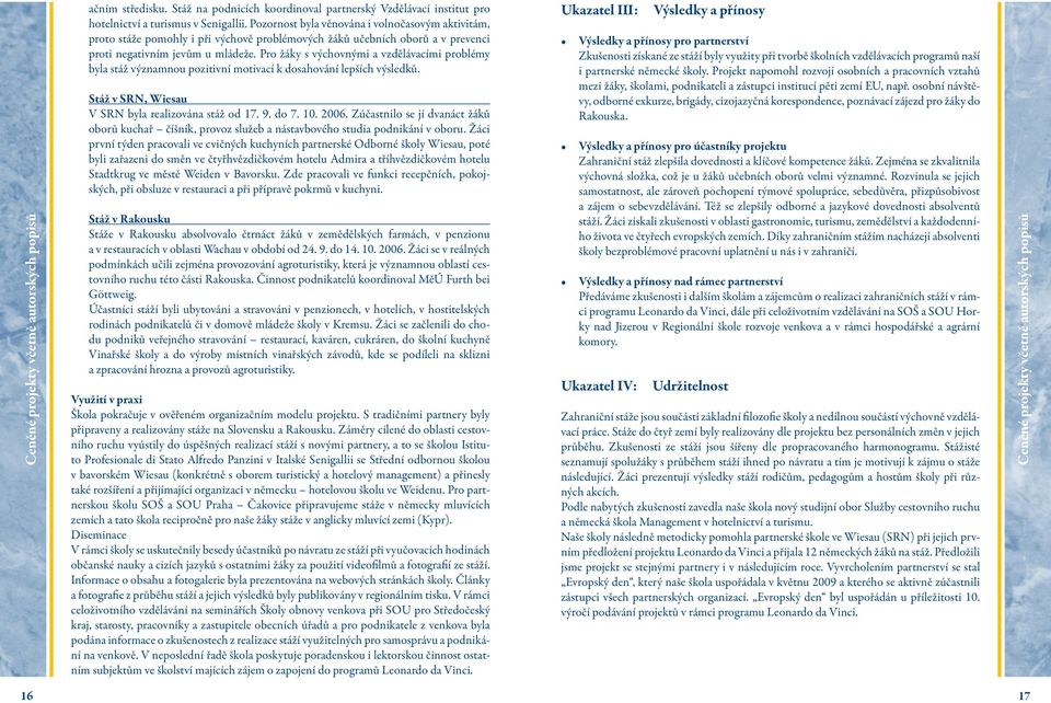 Pro žáky s výchovnými a vzdělávacími problémy byla stáž významnou pozitivní motivací k dosahování lepších výsledků. Stáž v SRN, Wiesau V SRN byla realizována stáž od 17. 9. do 7. 10. 2006.
