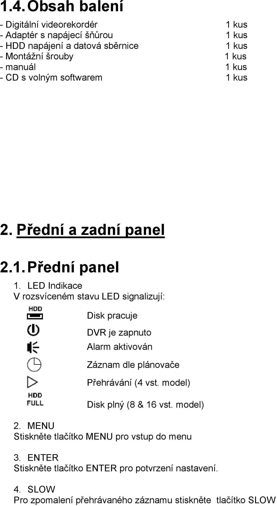 LED Indikace V rozsvíceném stavu LED signalizují: Disk pracuje DVR je zapnuto Alarm aktivován Záznam dle plánovače Přehrávání (4 vst.