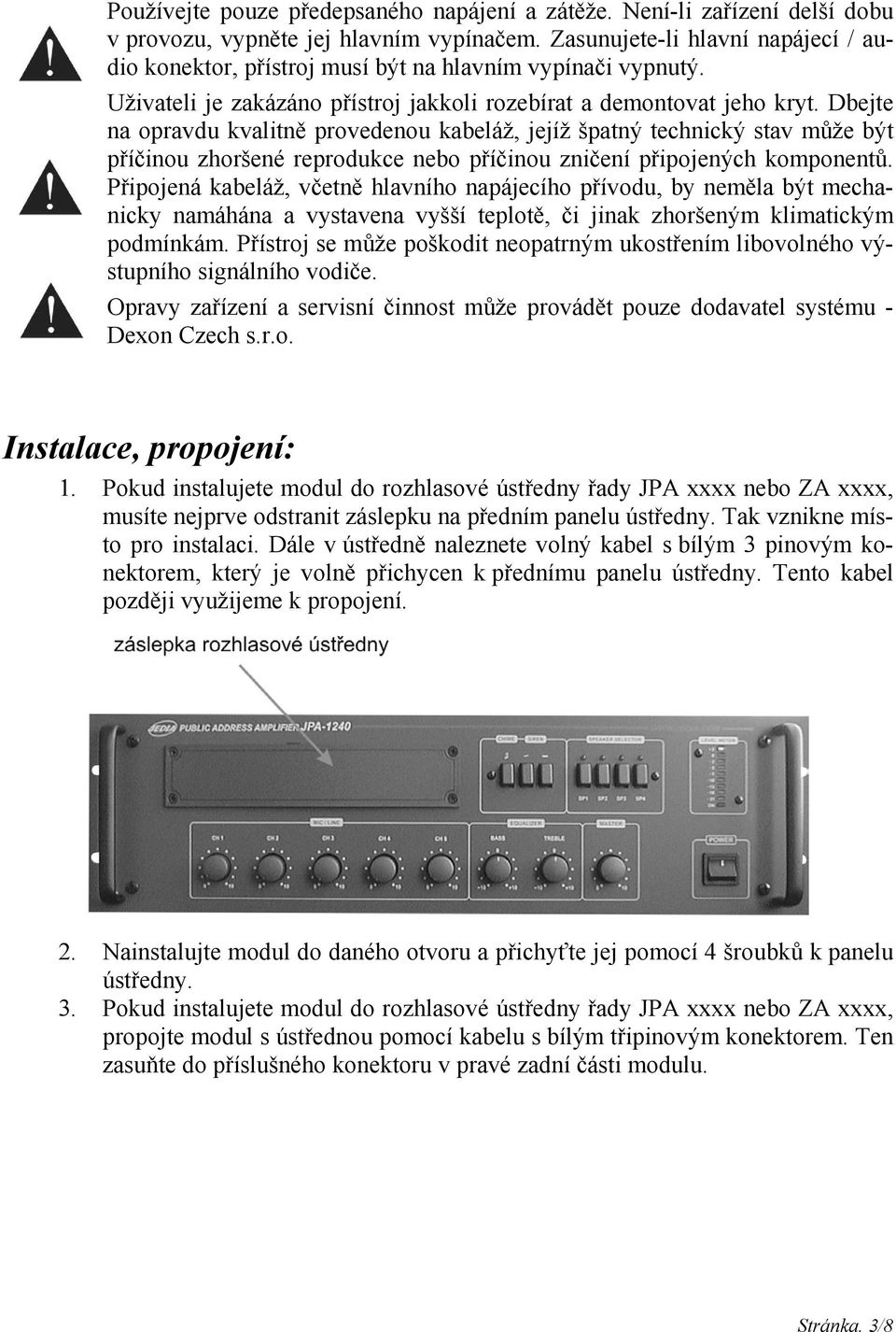 Dbejte na opravdu kvalitně provedenou kabeláž, jejíž špatný technický stav může být příčinou zhoršené reprodukce nebo příčinou zničení připojených komponentů.