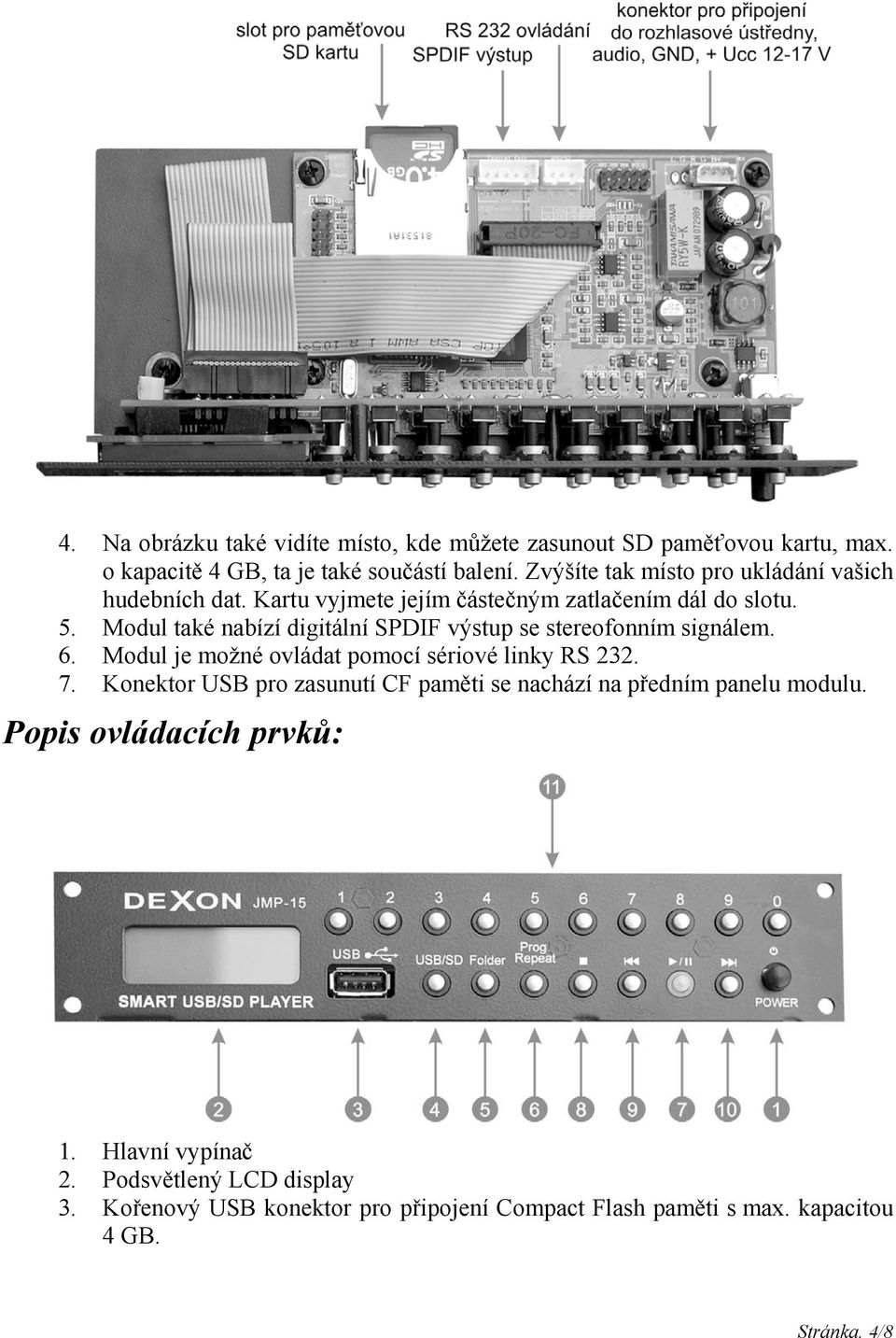 Modul také nabízí digitální SPDIF výstup se stereofonním signálem. 6. Modul je možné ovládat pomocí sériové linky RS 232. 7.