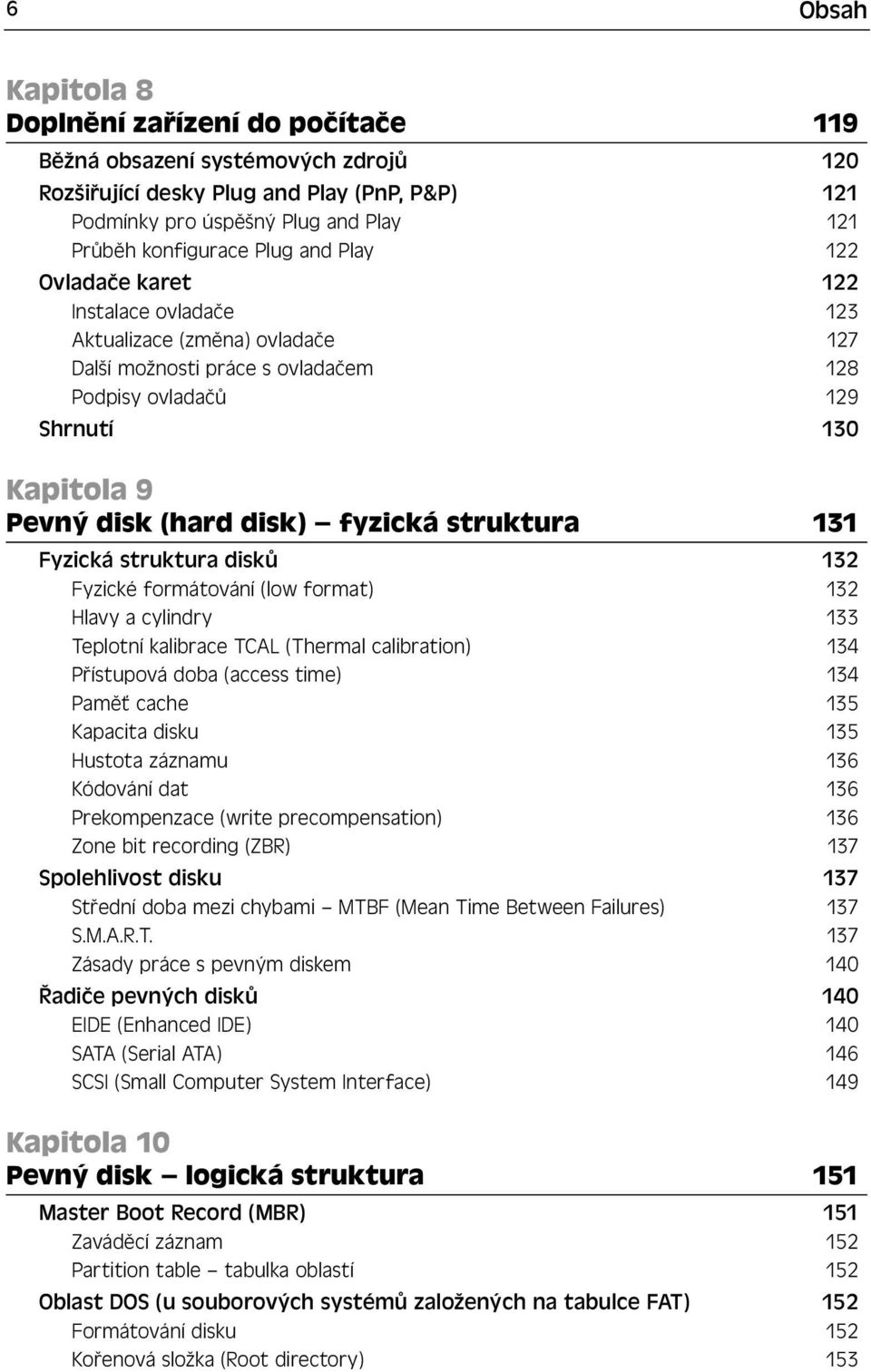 fyzická struktura 131 Fyzická struktura disků 132 Fyzické formátování (low format) 132 Hlavy a cylindry 133 Teplotní kalibrace TCAL (Thermal calibration) 134 Přístupová doba (access time) 134 Paměť