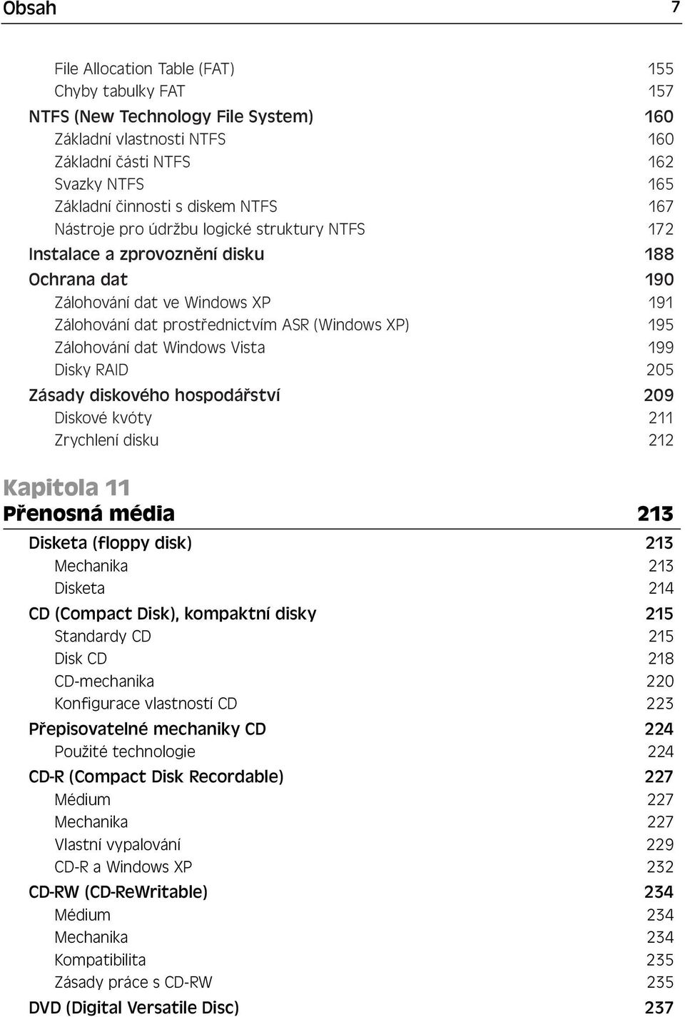 Zálohování dat Windows Vista 199 Disky RAID 205 Zásady diskového hospodářství 209 Diskové kvóty 211 Zrychlení disku 212 Kapitola 11 Přenosná média 213 Disketa (floppy disk) 213 Mechanika 213 Disketa