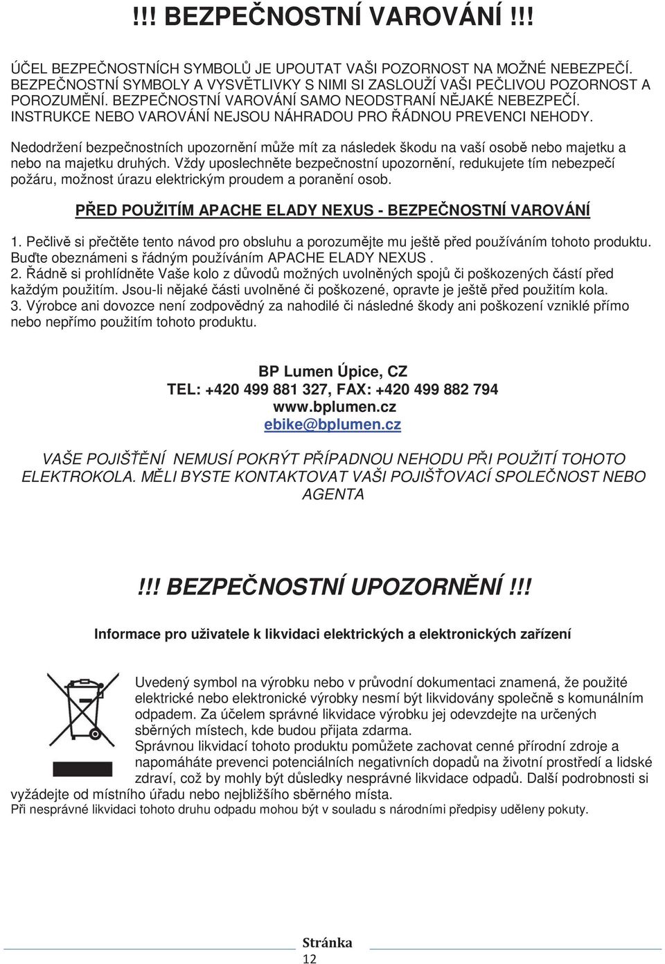 Nedodržení bezpenostních upozornní mže mít za následek škodu na vaší osob nebo majetku a nebo na majetku druhých.