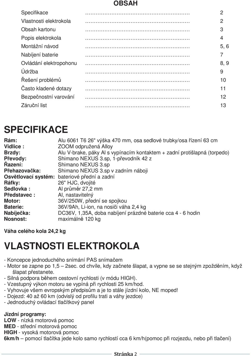 kontaktem + zadní protišlapná (torpedo) Pevody: Shimano NEXUS 3.sp, 1-pevodník 42 z azení: Shimano NEXUS 3.sp Pehazovaka: Shimano NEXUS 3.