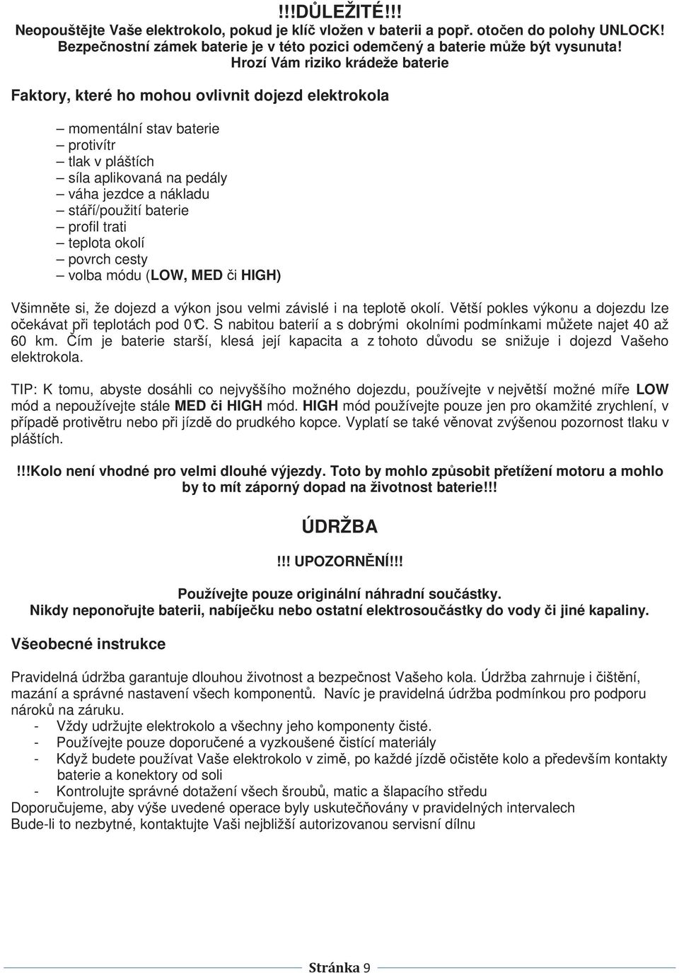 baterie profil trati teplota okolí povrch cesty volba módu (LOW, MED i HIGH) Všimnte si, že dojezd a výkon jsou velmi závislé i na teplot okolí.