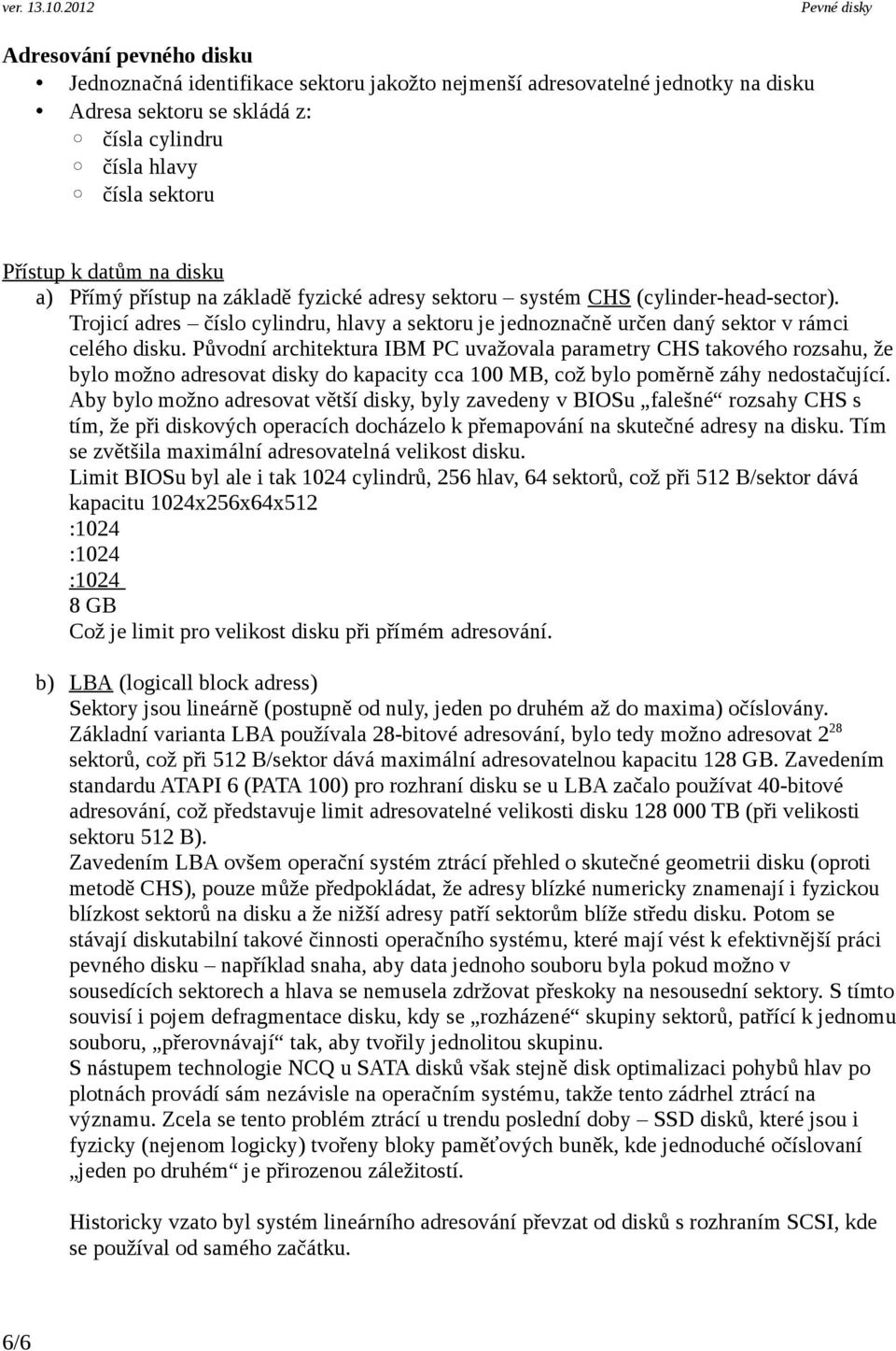 Původní architektura IBM PC uvažovala parametry CHS takového rozsahu, že bylo možno adresovat disky do kapacity cca 100 MB, což bylo poměrně záhy nedostačující.