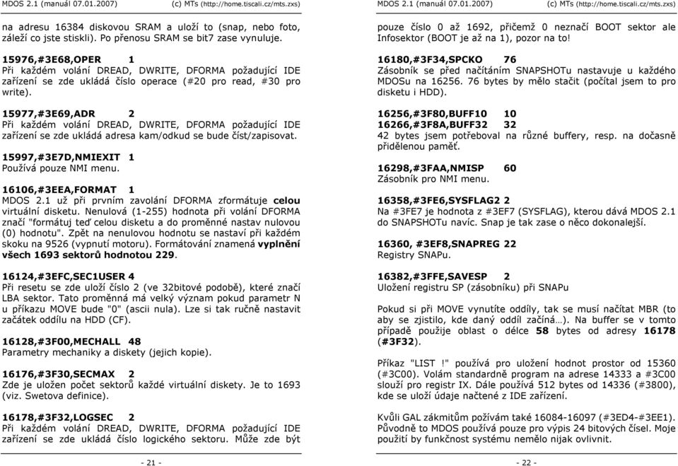 15977,#3E69,ADR 2 Při každém volání DREAD, DWRITE, DFORMA požadující IDE zařízení se zde ukládá adresa kam/odkud se bude číst/zapisovat. 15997,#3E7D,NMIEXIT 1 Používá pouze NMI menu.