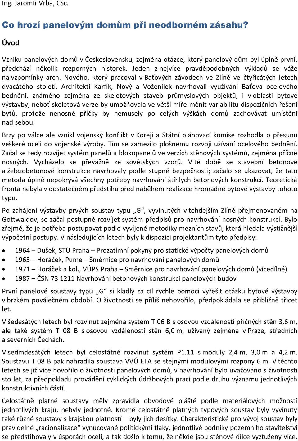 Architekti Karfík, Nový a Voženílek navrhovali využívání Baťova ocelového bednění, známého zejména ze skeletových staveb průmyslových objektů, i v oblasti bytové výstavby, neboť skeletová verze by