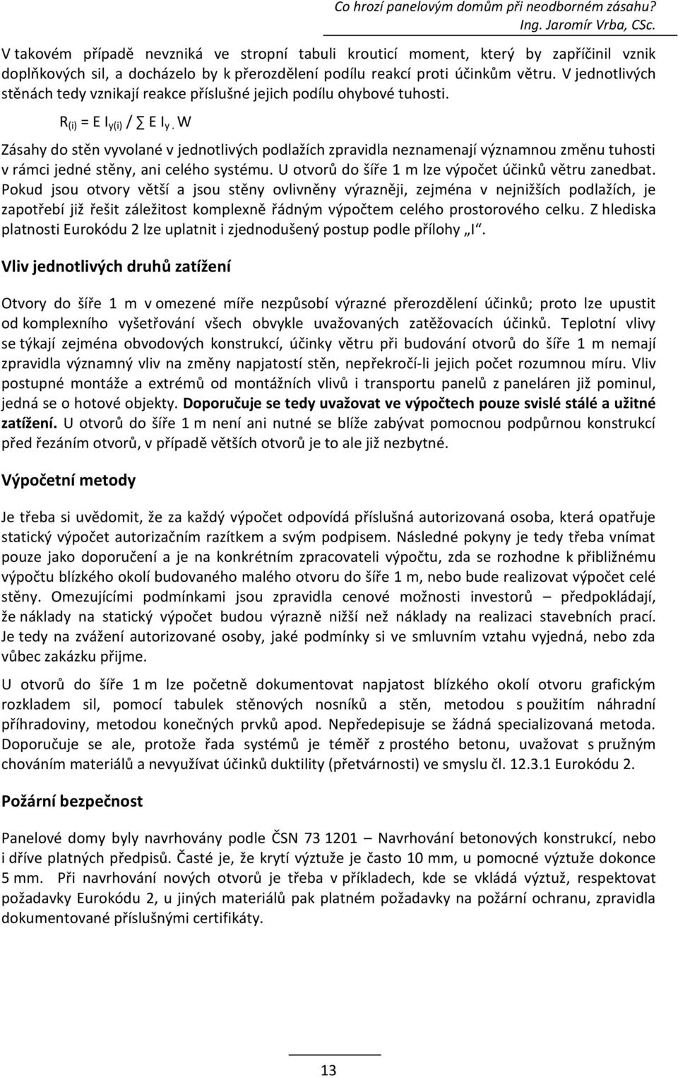 W Zásahy do stěn vyvolané v jednotlivých podlažích zpravidla neznamenají významnou změnu tuhosti v rámci jedné stěny, ani celého systému. U otvorů do šíře 1 m lze výpočet účinků větru zanedbat.
