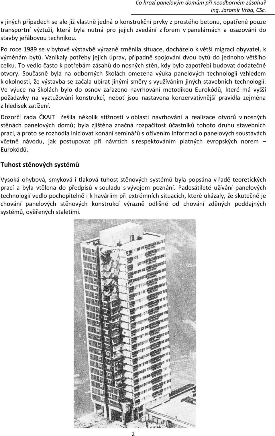 Vznikaly potřeby jejich úprav, případně spojování dvou bytů do jednoho většího celku. To vedlo často k potřebám zásahů do nosných stěn, kdy bylo zapotřebí budovat dodatečné otvory.