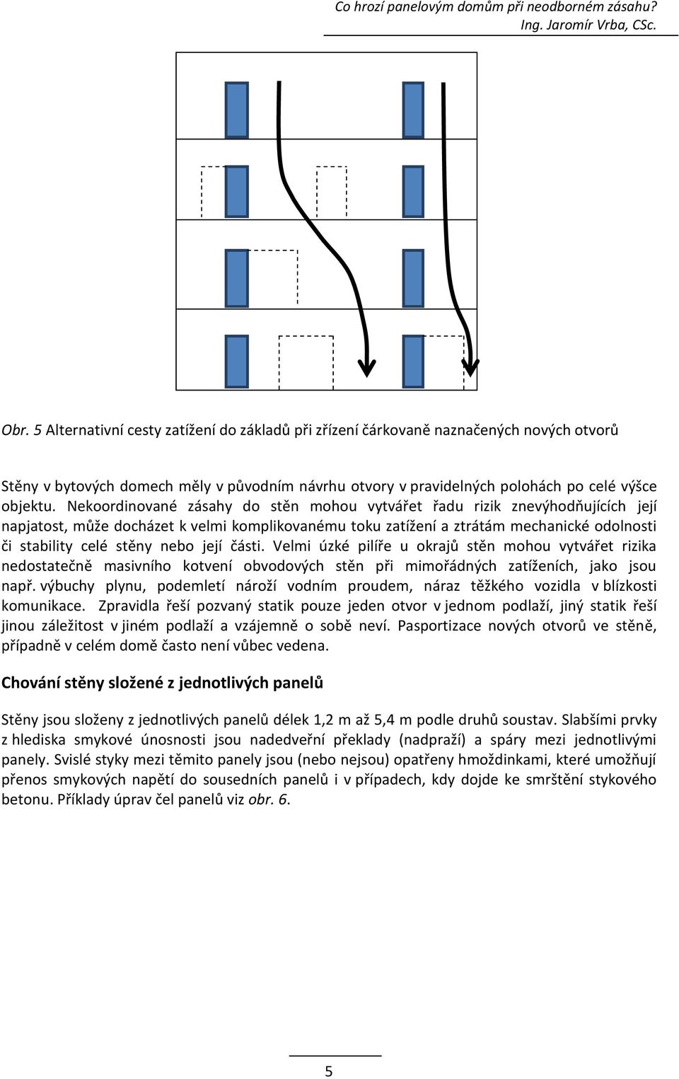 její části. Velmi úzké pilíře u okrajů stěn mohou vytvářet rizika nedostatečně masivního kotvení obvodových stěn při mimořádných zatíženích, jako jsou např.