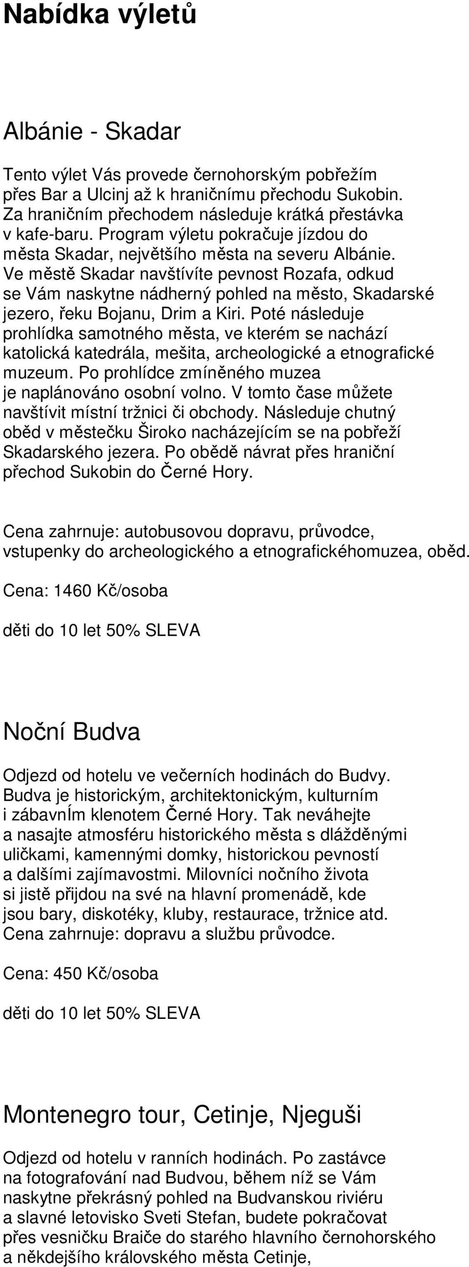 Ve městě Skadar navštívíte pevnost Rozafa, odkud se Vám naskytne nádherný pohled na město, Skadarské jezero, řeku Bojanu, Drim a Kiri.