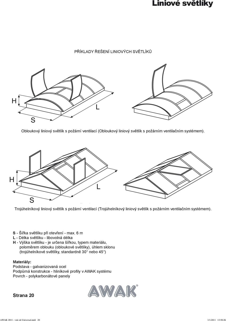 6 m L - Délka světlíku - libovolná délka H - Výška světlíku - je určena šířkou, typem materiálu, poloměrem oblouku (obloukové světlíky), úhlem sklonu (trojúhelníkové světlíky,