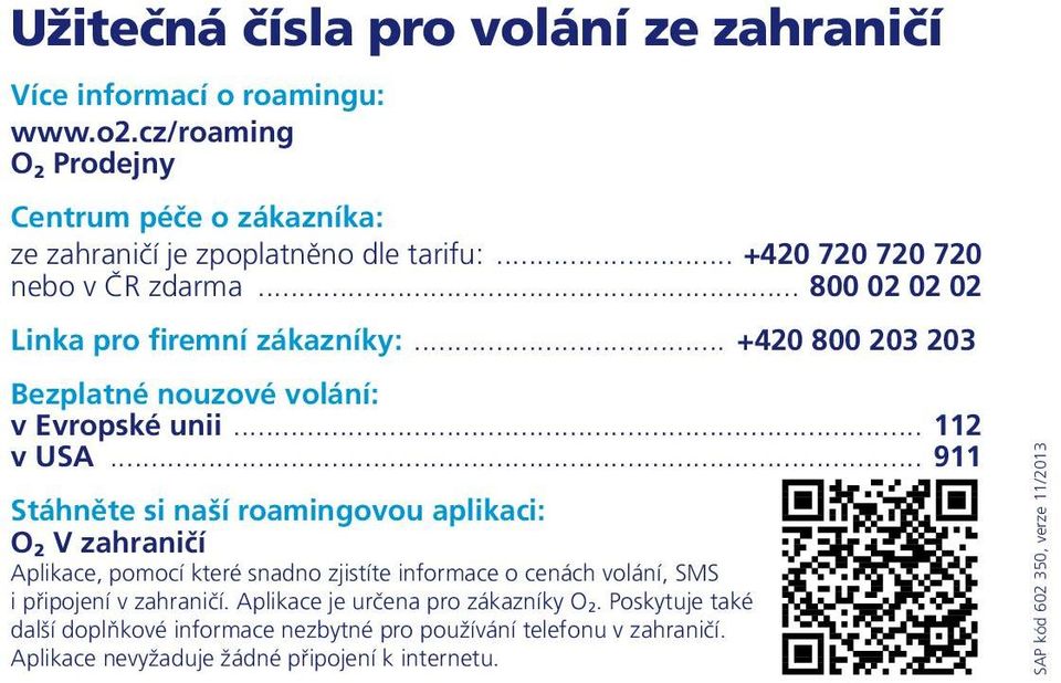 .. 911 Stáhněte si naší roamingovou aplikaci: O 2 V zahraničí Aplikace, pomocí které snadno zjistíte informace o cenách volání, SMS i připojení v zahraničí.