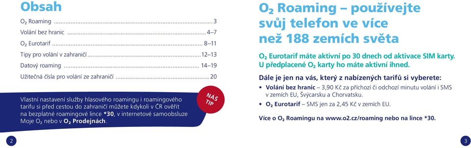 nebo v O 2 Prodejnách. NÁŠ TIP O 2 Roaming používejte svůj telefon ve více než 188 zemích světa O 2 Eurotarif máte aktivní po 30 dnech od aktivace SIM karty.