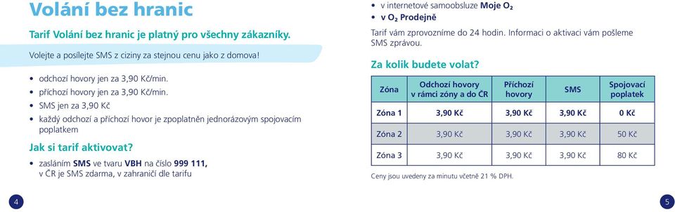 zasláním SMS ve tvaru VBH na číslo 999 111, v ČR je SMS zdarma, v zahraničí dle tarifu v internetové samoobsluze Moje O 2 v O 2 Prodejně Tarif vám zprovozníme do 24 hodin.