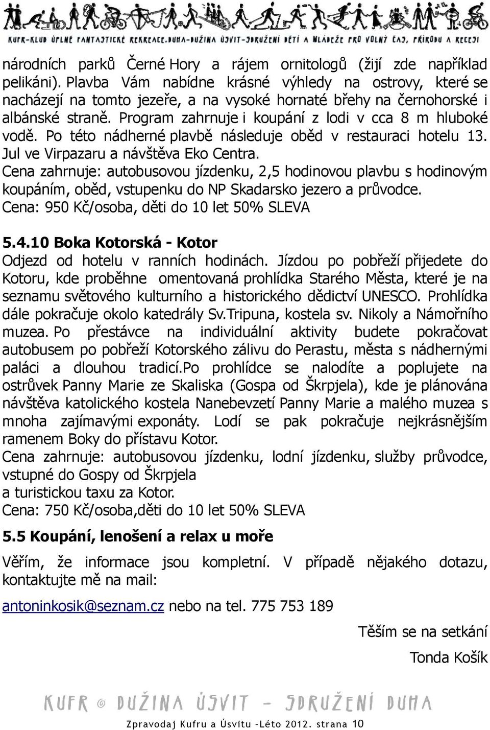 Po této nádherné plavbě následuje oběd v restauraci hotelu 13. Jul ve Virpazaru a návštěva Eko Centra.